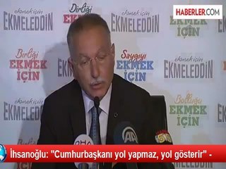 İhsanoğlu: "Cumhurbaşkanı yol yapmaz, yol gösterir" -