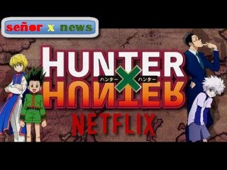 SEÑOR X NEWS HUNTER X HUNTER 2011 YA DISPONIBLE EN NETFLIX