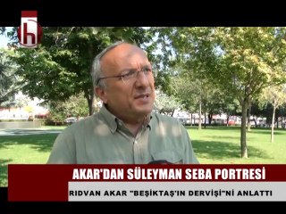 RIDVAN AKAR SÜLEYMAN SEBA'YI ANLATTI