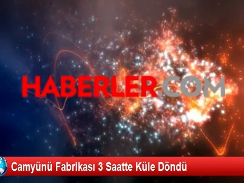 Camyünü Fabrikası 3 Saatte Küle Döndü