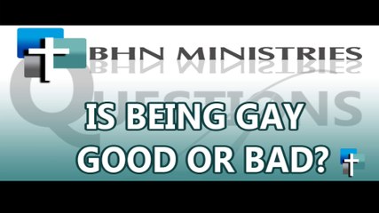 BHN Questions 4 Deliverence: Is Being Gay Good or Bad?