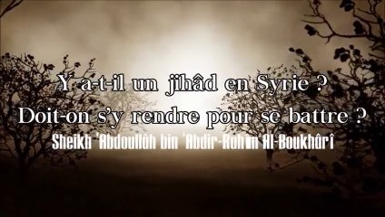 Y a-t-il un jihâd en Syrie ? Doit-on s’y rendre pour se battre ? [Sheikh ‘Abdoullâh Al-Boukhârî]