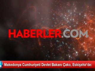 Makedonya Cumhuriyeti Devlet Bakanı Çako, Eskişehir'de: