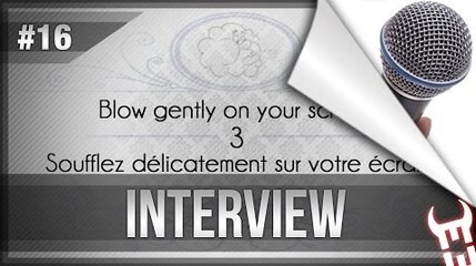 Blow gently on your screen #16 INTERVIEW - Soufflez délicatement sur votre écran