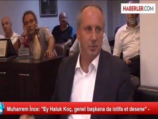 Muharrem İnce: ''Ey Haluk Koç, genel başkana da istifa et desene''