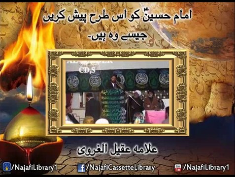 Imam Hussain (a.s) ko is tarhain pesh karain jesa wo han - Allama Aqeel gharwi