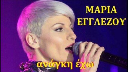 ΜΑΡΙΑ ΕΓΓΛΕΖΟΥ - ΑΝΑΓΚΗ ΕΧΩ