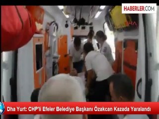 Dha Yurt: CHP'li Efeler Belediye Başkanı Özakcan Kazada Yaralandı