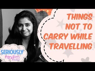 Things Not To Carry While Travelling || Seriously Random With Geetanjali