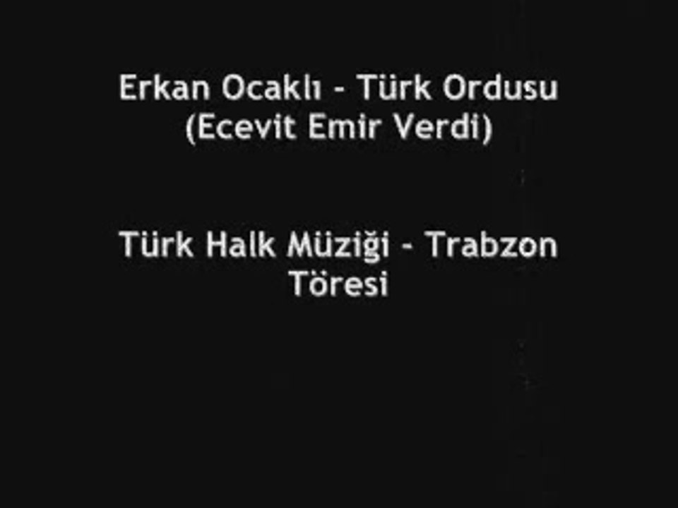 güngör yıldız:.trabzon:akcaabat:Erkan Ocaklı - Türk Ordusu (Ecevit Emir Verdi)