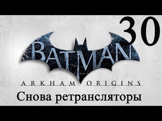 Batman Arkham Origins прохождение и снова ретрансляторы #30