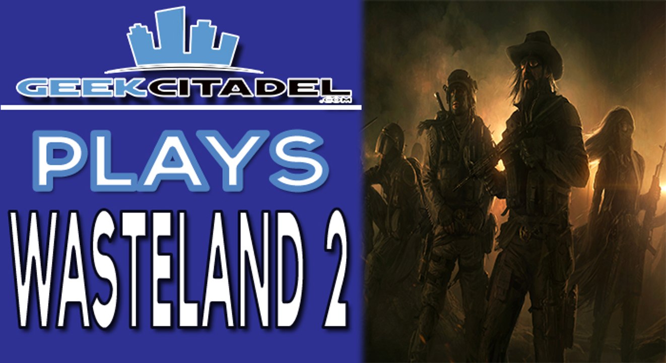 Geek Citadel Plays - Wasteland 2