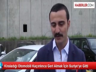 Kiraladığı Otomobili Kaçırılınca Geri Almak İçin Suriye'ye Gitti