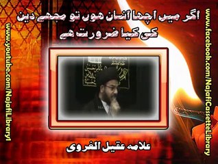 Agar mae acha insan hun tu mjhe deen ki kya zarurat ha - Allama aqeel gharwi