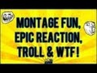 Montage Fun, Epic Reaction, Troll & WTF !