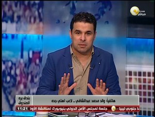 بندق برة الصندق - والد محمد عبد الشافي: انا بحترم تي شيرت الزمالك مش بحترم أفراد والفلوس متهمناش