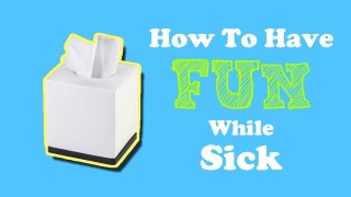 HOW TO HAVE FUN WHILE SICK