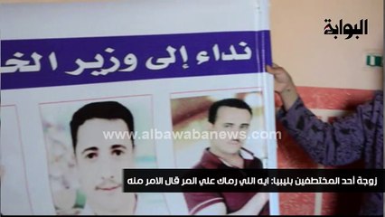 زوجة أحد المختطفين بـ "ليبيا": إيه اللي رماك علي المر قال الأمّر منه