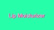 How to Pronounce Lip Moisturizer