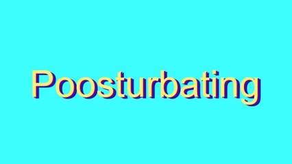 How to Pronounce Poosturbating