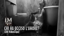 CHI HA UCCISO L'AMORE?   (LM VideoClips)