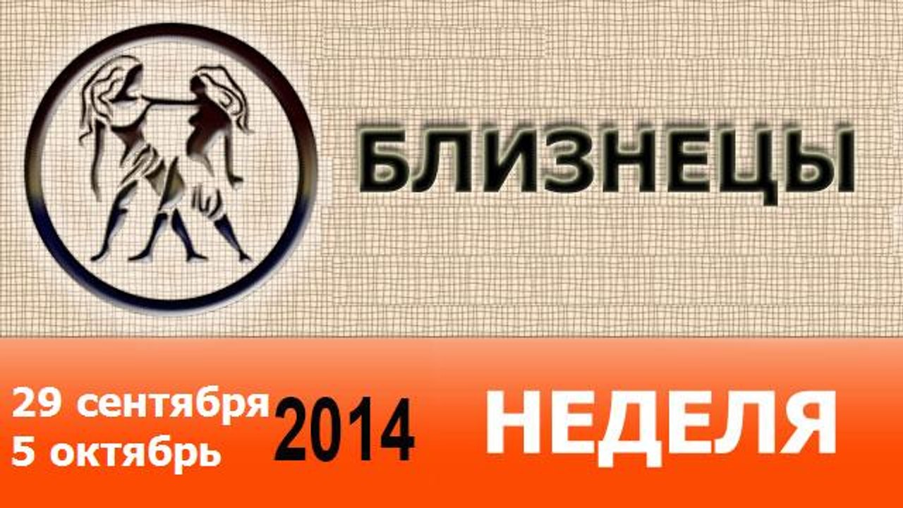 БЛИЗНЕЦЫ, НЕДЕЛЯ ,  29 сентября-5 октябрь 2014