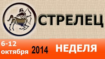 СТРЕЛЕЦ, НЕДЕЛЯ ,  6-12 октября 2014