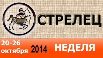 СТРЕЛЕЦ, НЕДЕЛЯ ,  20-26 октября 2014