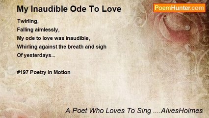 A Poet Who Loves To Sing ....AlvesHolmes - My Inaudible Ode To Love