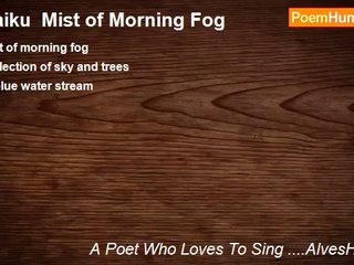 A Poet Who Loves To Sing ....AlvesHolmes - Haiku  Mist of Morning Fog