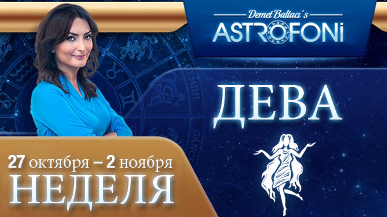 ДЕВА, НЕДЕЛЯ ,  27 ОКТЯБРЬ-2 ноября 2014
