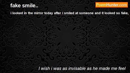 I wish i was as invisable as he made me feel - fake smile..