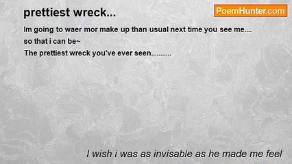 I wish i was as invisable as he made me feel - prettiest wreck...