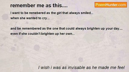 I wish i was as invisable as he made me feel - remember me as this....