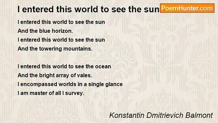 Konstantin Dmitrievich Balmont - I entered this world to see the sun...