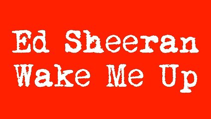 Ed Sheeran- Wake Me Up Lyrics