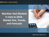 Reports and Intelligence: Machine Tool Markets in Asia - Size, Share, Global Trends, Company Profiles, Demand, Insights 2018