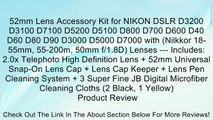 52mm Lens Accessory Kit for NIKON DSLR D3200 D3100 D7100 D5200 D5100 D800 D700 D600 D40 D60 D80 D90 D3000 D5000 D7000 with (Nilkkor 18-55mm, 55-200m, 50mm f/1.8D) Lenses --- Includes: 2.0x Telephoto High Definition Lens   52mm Universal Snap-On Lens Cap  