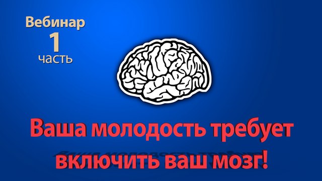 Вебинар - Ваша молодость требует включить ваш мозг! 1-я часть