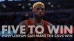 Five to Win: How LeBron can make the Cavs win