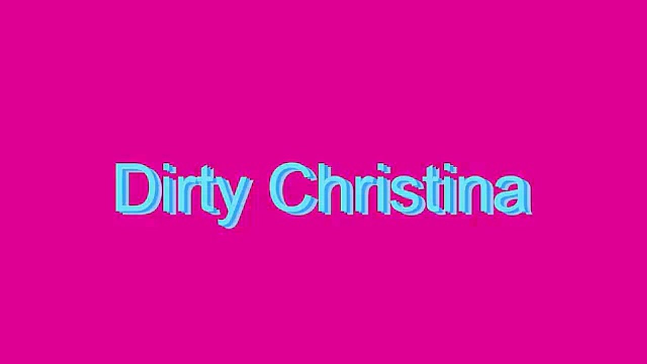 How to Pronounce Dirty Christina
