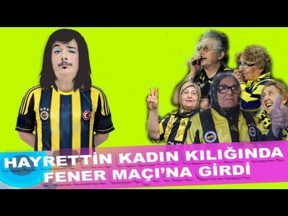 Hayrettin kadın kılığında  Fenerbahçe Maçı'na girdi... :)