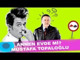 Annen evde mi ? Mustafa Topaloğlu :)