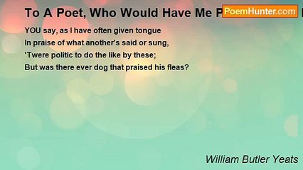 William Butler Yeats - To A Poet, Who Would Have Me Praise Certain Bad Poets, Imitators Of His And Mine