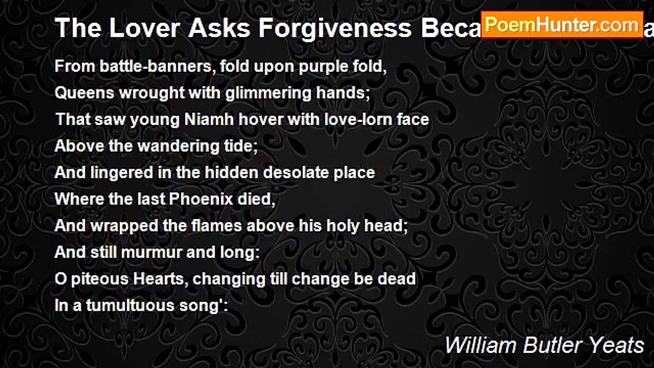 William Butler Yeats - The Lover Asks Forgiveness Because Of His Many Moods
