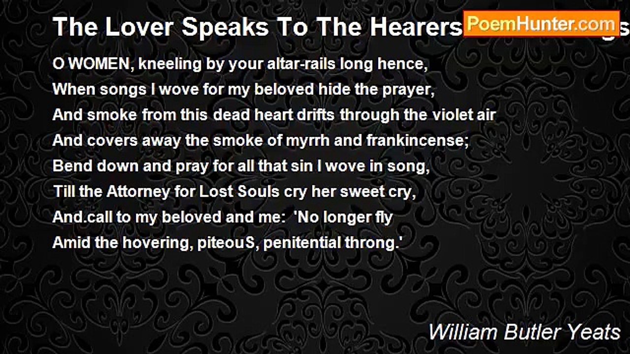 William Butler Yeats - The Lover Speaks To The Hearers Of His Songs In Coming Days