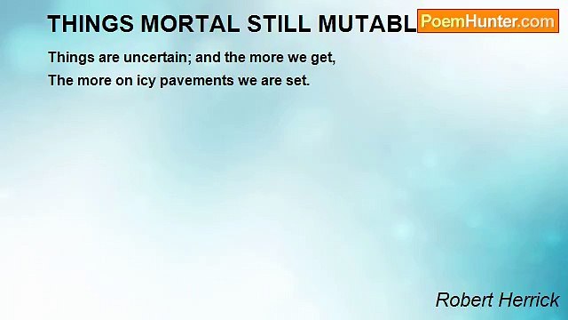 Robert Herrick - THINGS MORTAL STILL MUTABLE