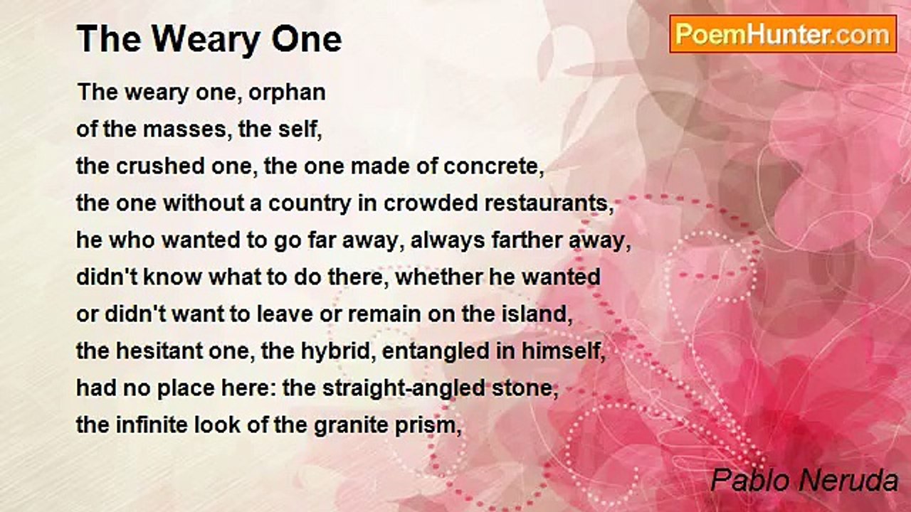 Pablo Neruda - The Weary One