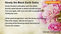 George Santayana - Slowly the Black Earth Gains