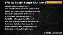 George Santayana - I Would I Might Forget That I Am I